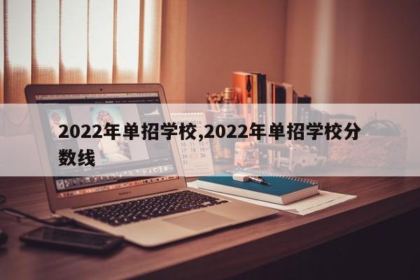 2022年单招学校,2022年单招学校分数线