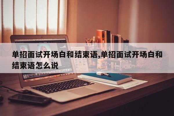 单招面试开场白和结束语,单招面试开场白和结束语怎么说