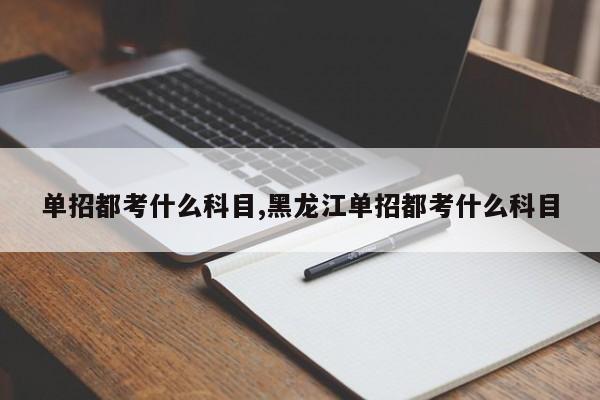 单招都考什么科目,黑龙江单招都考什么科目