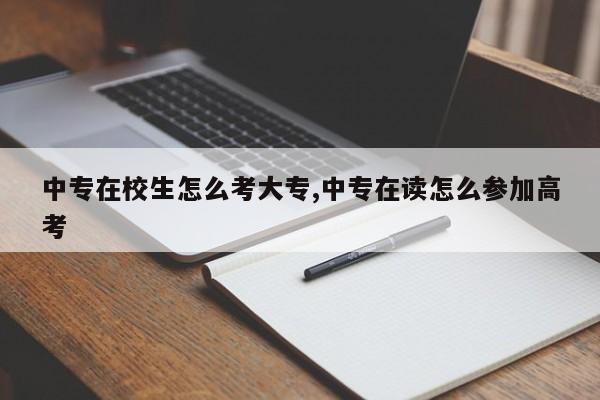 中专在校生怎么考大专,中专在读怎么参加高考