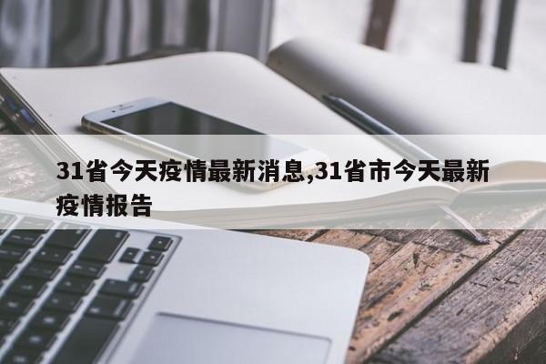 31省今天疫情最新消息,31省市今天最新疫情报告
