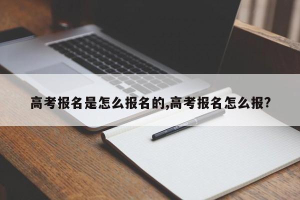 高考报名是怎么报名的,高考报名怎么报?