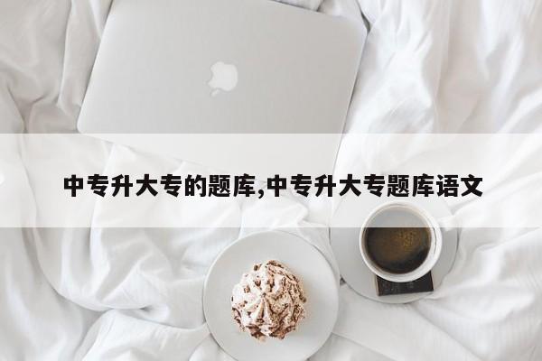 中专升大专的题库,中专升大专题库语文