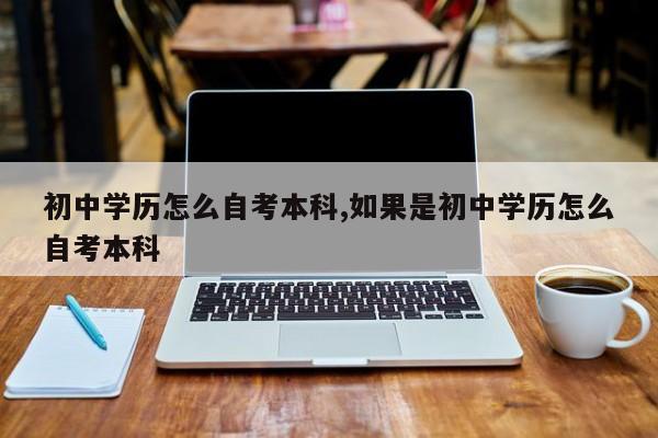 初中学历怎么自考本科,如果是初中学历怎么自考本科